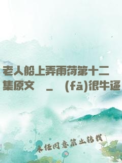 老人船上弄雨荷第十二集原文閱讀