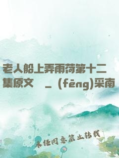 老人船上弄雨荷第十二集原文閱讀