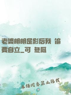 老婆明明是影后我卻偏要自立