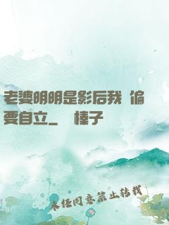 老婆明明是影后我卻偏要自立
