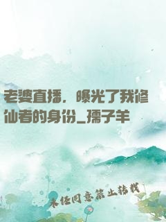 老婆直播，曝光了我修仙者的身份