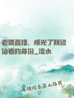 老婆直播，曝光了我修仙者的身份