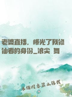 老婆直播，曝光了我修仙者的身份