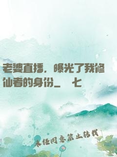 老婆直播，曝光了我修仙者的身份