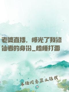 老婆直播，曝光了我修仙者的身份