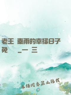 老王與秦雨的幸福日子免費閱讀