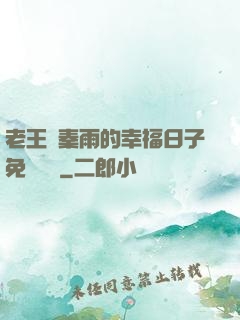 老王與秦雨的幸福日子免費閱讀