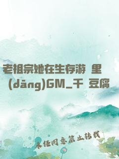 老祖宗她在生存游戲里當(dāng)GM
