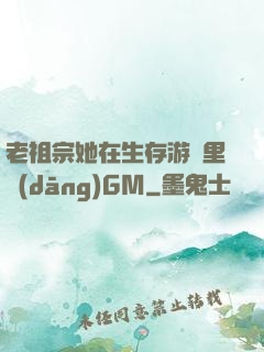 老祖宗她在生存游戲里當(dāng)GM