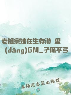 老祖宗她在生存游戲里當(dāng)GM