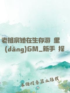 老祖宗她在生存游戲里當(dāng)GM