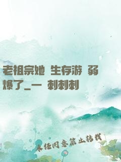 老祖宗她說生存游戲弱爆了