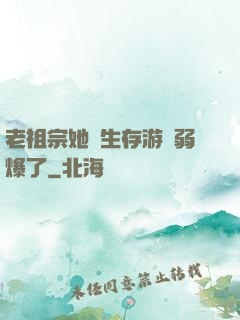 老祖宗她說生存游戲弱爆了