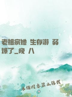老祖宗她說生存游戲弱爆了