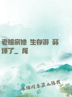 老祖宗她說生存游戲弱爆了