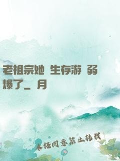 老祖宗她說生存游戲弱爆了