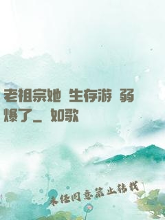 老祖宗她說生存游戲弱爆了