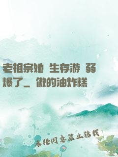 老祖宗她說生存游戲弱爆了