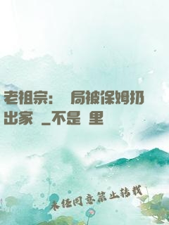 老祖宗：開局被保姆扔出家門