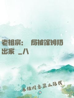 老祖宗：開局被保姆扔出家門