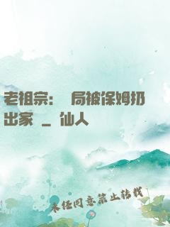 老祖宗：開局被保姆扔出家門