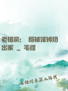 老祖宗：開局被保姆扔出家門