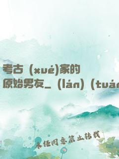 考古學(xué)家的原始男友