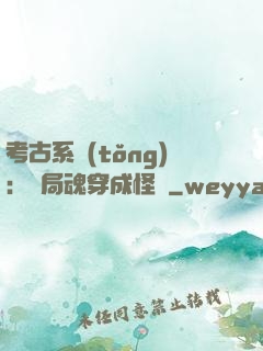考古系統(tǒng)：開局魂穿成怪異