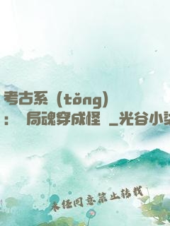 考古系統(tǒng)：開局魂穿成怪異