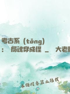 考古系統(tǒng)：開局魂穿成怪異