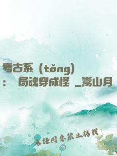考古系統(tǒng)：開局魂穿成怪異
