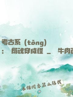 考古系統(tǒng)：開局魂穿成怪異