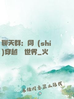聊天群：同時(shí)穿越億萬世界