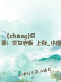 職場(chǎng)情事：美女老板愛上我