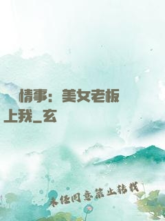 職場情事：美女老板愛上我