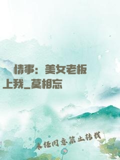 職場情事：美女老板愛上我
