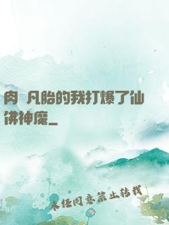 肉體凡胎的我打爆了仙佛神魔