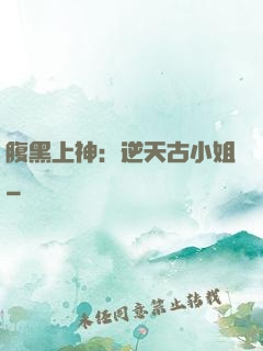 腹黑上神：逆天古小姐