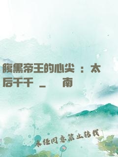 腹黑帝王的心尖寵：太后千千歲