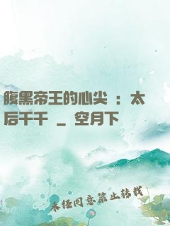 腹黑帝王的心尖寵：太后千千歲