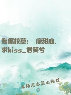 腹黑校草：惡魔甜心，求kiss