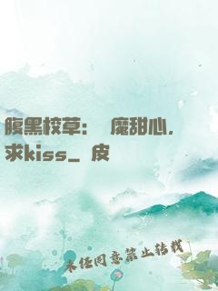 腹黑校草：惡魔甜心，求kiss