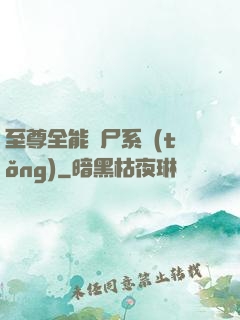 至尊全能煉尸系統(tǒng)