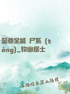 至尊全能煉尸系統(tǒng)