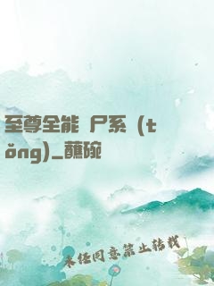 至尊全能煉尸系統(tǒng)