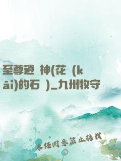 至尊逍遙神(花開(kāi)的石頭)