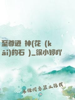 至尊逍遙神(花開(kāi)的石頭)