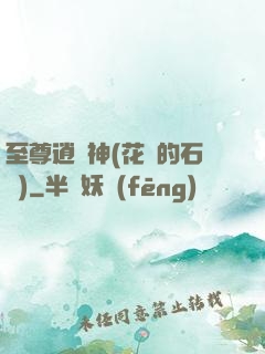 至尊逍遙神(花開的石頭)