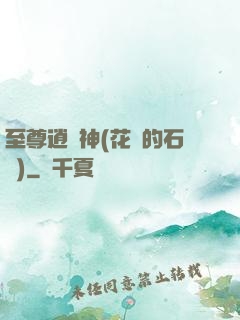 至尊逍遙神(花開的石頭)