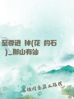 至尊逍遙神(花開的石頭)